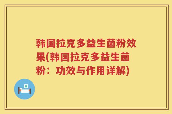 韩国拉克多益生菌粉效果(韩国拉克多益生菌粉：功效与作用详解)