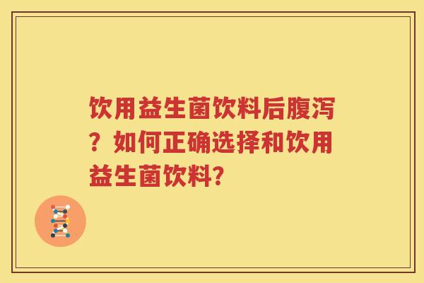 饮用益生菌饮料后腹泻？如何正确选择和饮用益生菌饮料？