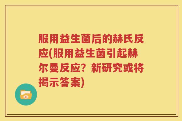 服用益生菌后的赫氏反应(服用益生菌引起赫尔曼反应？新研究或将揭示答案)