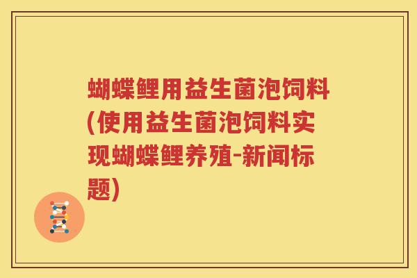 蝴蝶鲤用益生菌泡饲料(使用益生菌泡饲料实现蝴蝶鲤养殖-新闻标题)