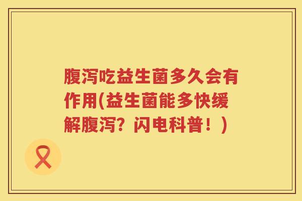 腹泻吃益生菌多久会有作用(益生菌能多快缓解腹泻？闪电科普！)