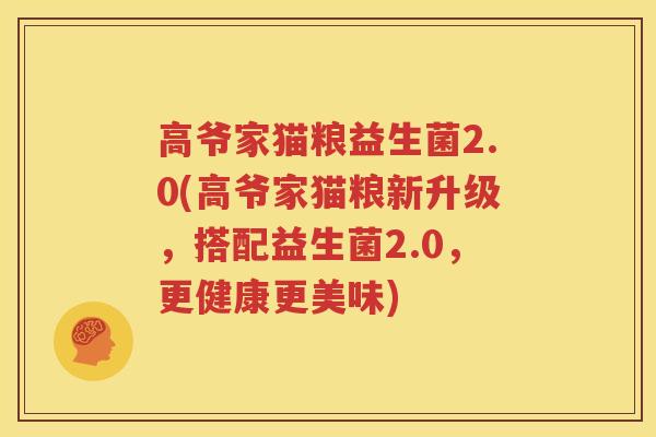 高爷家猫粮益生菌2.0(高爷家猫粮新升级，搭配益生菌2.0，更健康更美味)