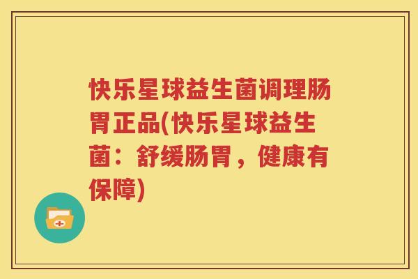 快乐星球益生菌调理肠胃正品(快乐星球益生菌：舒缓肠胃，健康有保障)