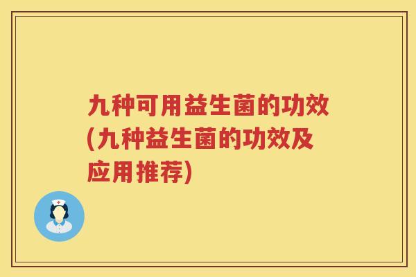 九种可用益生菌的功效(九种益生菌的功效及应用推荐)