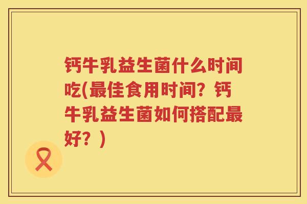钙牛乳益生菌什么时间吃(最佳食用时间？钙牛乳益生菌如何搭配最好？)