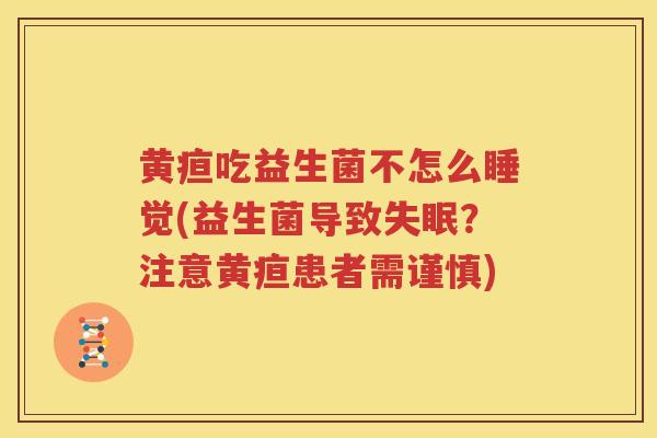 黄疸吃益生菌不怎么睡觉(益生菌导致失眠？注意黄疸患者需谨慎)