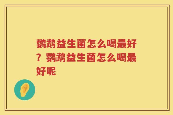 鹦鹉益生菌怎么喝最好？鹦鹉益生菌怎么喝最好呢