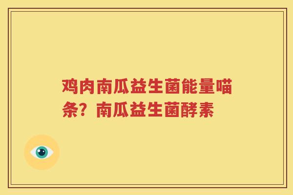 鸡肉南瓜益生菌能量喵条？南瓜益生菌酵素
