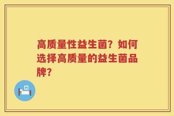 高质量性益生菌？如何选择高质量的益生菌品牌？