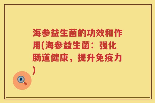海参益生菌的功效和作用(海参益生菌：强化肠道健康，提升免疫力)
