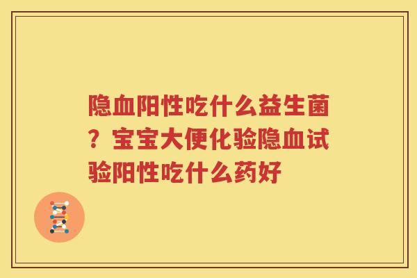 隐血阳性吃什么益生菌？宝宝大便化验隐血试验阳性吃什么药好