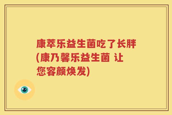 康萃乐益生菌吃了长胖(康乃馨乐益生菌 让您容颜焕发)
