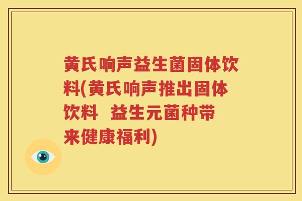 黄氏响声益生菌固体饮料(黄氏响声推出固体饮料  益生元菌种带来健康福利)