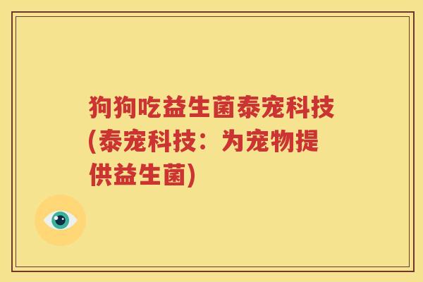 狗狗吃益生菌泰宠科技(泰宠科技：为宠物提供益生菌)