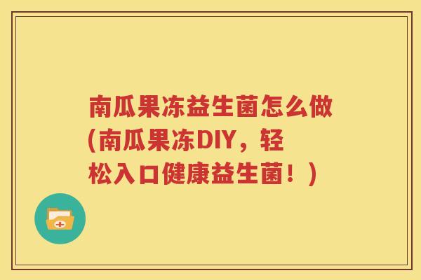 南瓜果冻益生菌怎么做(南瓜果冻DIY，轻松入口健康益生菌！)