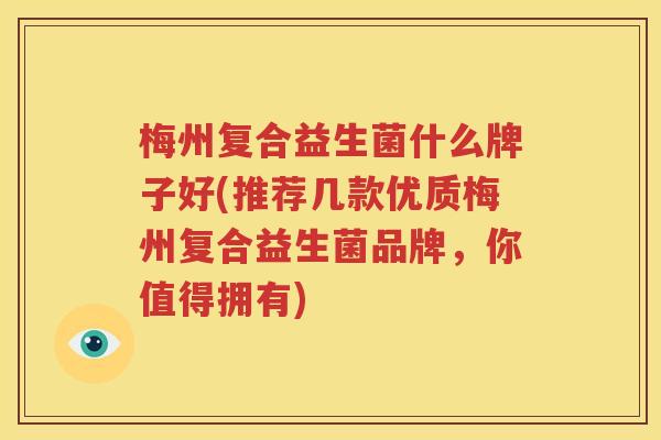 梅州复合益生菌什么牌子好(推荐几款优质梅州复合益生菌品牌，你值得拥有)