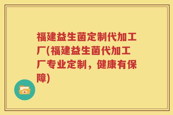 福建益生菌定制代加工厂(福建益生菌代加工厂专业定制，健康有保障)