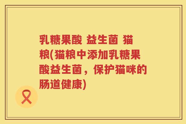 乳糖果酸 益生菌 猫粮(猫粮中添加乳糖果酸益生菌，保护猫咪的肠道健康)
