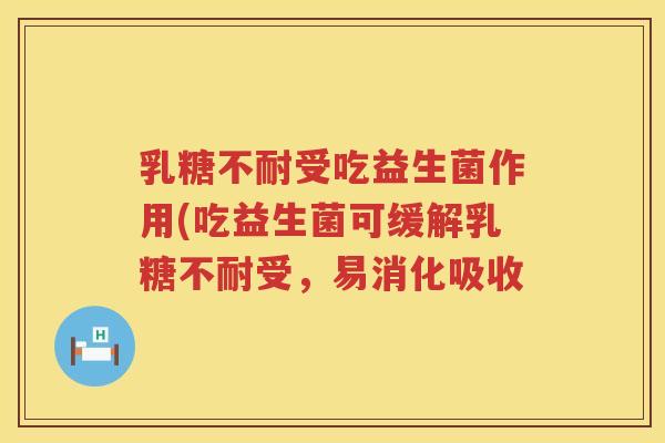 乳糖不耐受吃益生菌作用(吃益生菌可缓解乳糖不耐受，易消化吸收