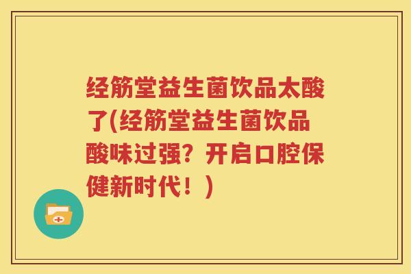 经筋堂益生菌饮品太酸了(经筋堂益生菌饮品酸味过强？开启口腔保健新时代！)
