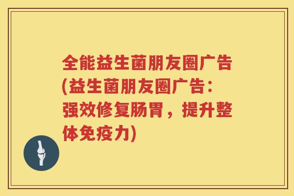全能益生菌朋友圈广告(益生菌朋友圈广告：强效修复肠胃，提升整体免疫力)