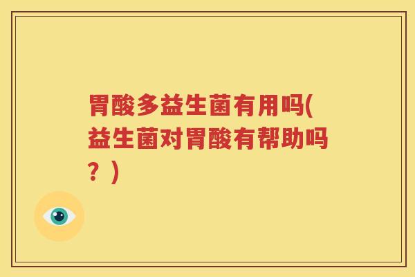 胃酸多益生菌有用吗(益生菌对胃酸有帮助吗？)