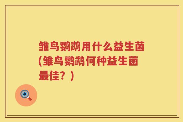 雏鸟鹦鹉用什么益生菌(雏鸟鹦鹉何种益生菌最佳？)