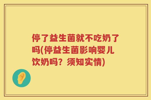 停了益生菌就不吃奶了吗(停益生菌影响婴儿饮奶吗？须知实情)