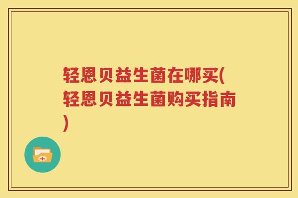 轻恩贝益生菌在哪买(轻恩贝益生菌购买指南)