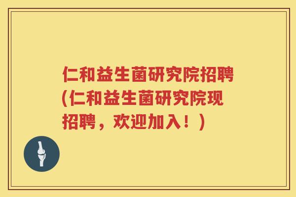 仁和益生菌研究院招聘(仁和益生菌研究院现招聘，欢迎加入！)