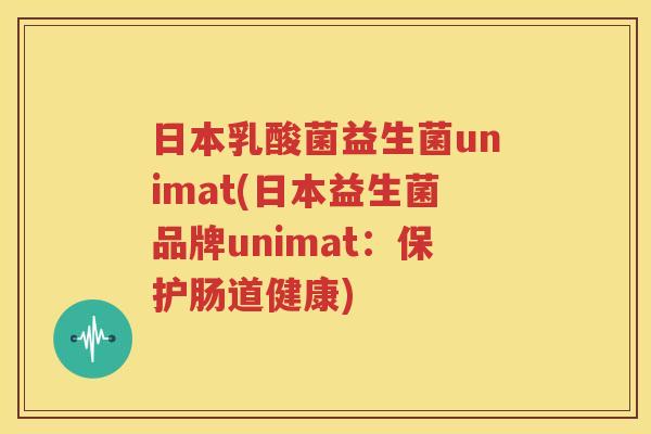 日本乳酸菌益生菌unimat(日本益生菌品牌unimat：保护肠道健康)