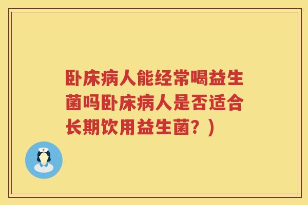 卧床病人能经常喝益生菌吗卧床病人是否适合长期饮用益生菌？)