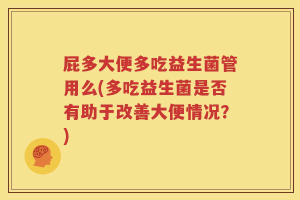 屁多大便多吃益生菌管用么(多吃益生菌是否有助于改善大便情况？)