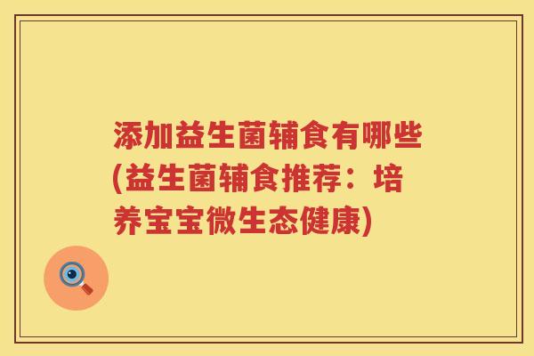 添加益生菌辅食有哪些(益生菌辅食推荐：培养宝宝微生态健康)