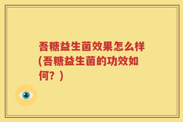 吾糖益生菌效果怎么样(吾糖益生菌的功效如何？)