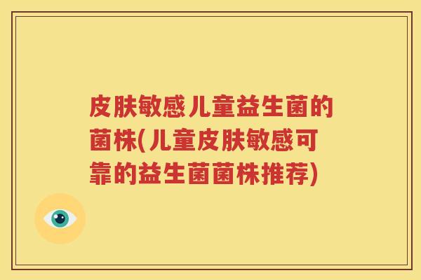 皮肤敏感儿童益生菌的菌株(儿童皮肤敏感可靠的益生菌菌株推荐)