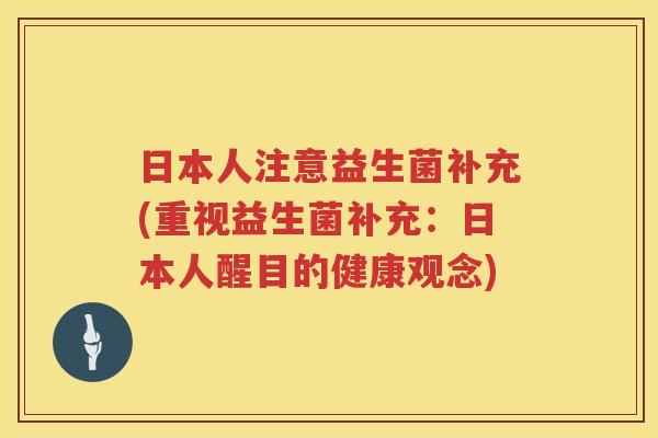 日本人注意益生菌补充(重视益生菌补充：日本人醒目的健康观念)