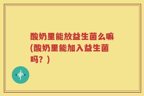 酸奶里能放益生菌么嘛(酸奶里能加入益生菌吗？)