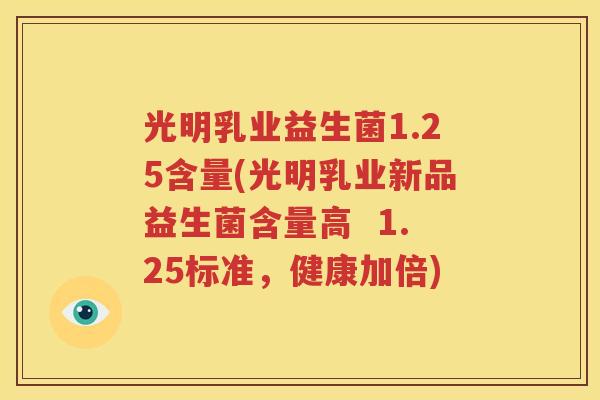 光明乳业益生菌1.25含量(光明乳业新品益生菌含量高  1.25标准，健康加倍)