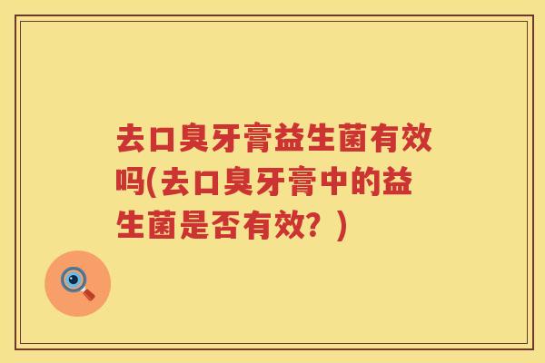 去口臭牙膏益生菌有效吗(去口臭牙膏中的益生菌是否有效？)