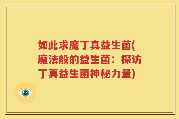 如此求魔丁真益生菌(魔法般的益生菌：探访丁真益生菌神秘力量)