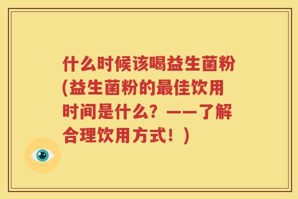 什么时候该喝益生菌粉(益生菌粉的最佳饮用时间是什么？——了解合理饮用方式！)