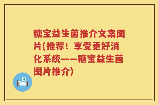 糖宝益生菌推介文案图片(推荐！享受更好消化系统——糖宝益生菌图片推介)