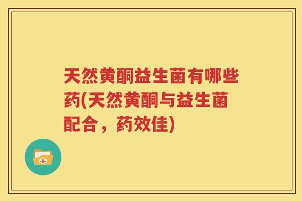 天然黄酮益生菌有哪些药(天然黄酮与益生菌配合，药效佳)