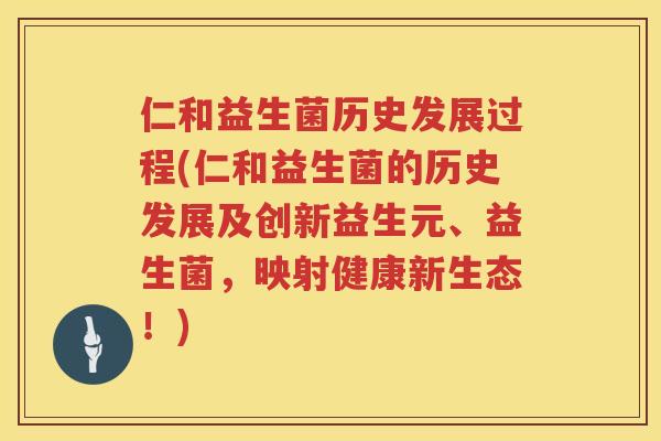 仁和益生菌历史发展过程(仁和益生菌的历史发展及创新益生元、益生菌，映射健康新生态！)