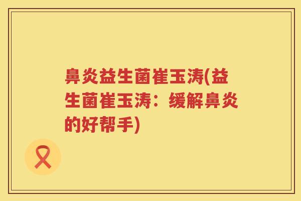 鼻炎益生菌崔玉涛(益生菌崔玉涛：缓解鼻炎的好帮手)
