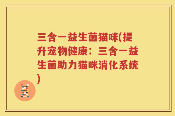 三合一益生菌猫咪(提升宠物健康：三合一益生菌助力猫咪消化系统)