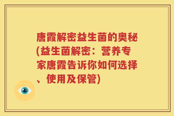 唐霞解密益生菌的奥秘(益生菌解密：营养专家唐霞告诉你如何选择、使用及保管)
