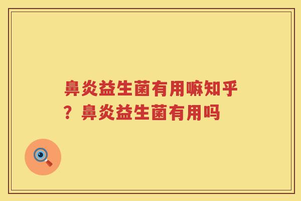 鼻炎益生菌有用嘛知乎？鼻炎益生菌有用吗