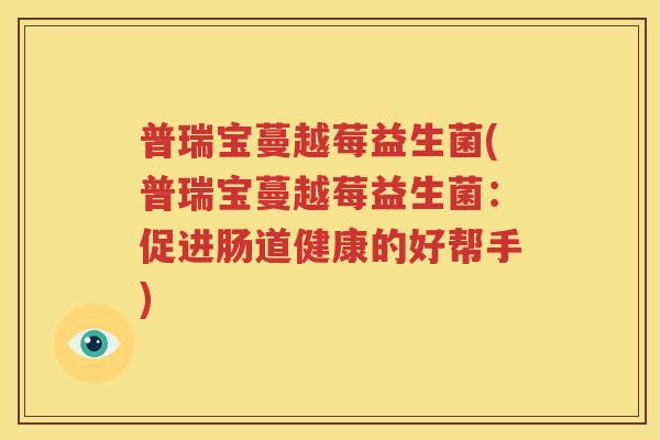 普瑞宝蔓越莓益生菌(普瑞宝蔓越莓益生菌：促进肠道健康的好帮手)